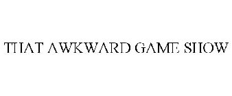 THAT AWKWARD GAME SHOW