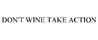 DON'T WINE TAKE ACTION
