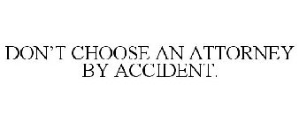 DON'T CHOOSE AN ATTORNEY BY ACCIDENT.