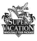 SUPER VACATION WHOLESALE TOUR PACKAGE