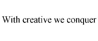 WITH CREATIVE WE CONQUER