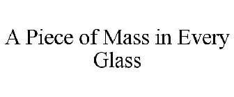 A PIECE OF MASS IN EVERY GLASS