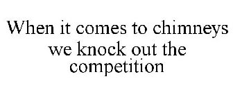 WHEN IT COMES TO CHIMNEYS WE KNOCK OUT THE COMPETITION 