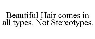 BEAUTIFUL HAIR COMES IN ALL TYPES. NOT STEREOTYPES.