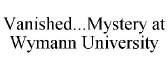 VANISHED...MYSTERY AT WYMANN UNIVERSITY