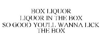 BOX LIQUOR LIQUOR IN THE BOX SO GOOD YOU'LL WANNA LICK THE BOX