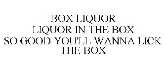 BOX LIQUOR LIQUOR IN THE BOX SO GOOD YOU'LL WANNA LICK THE BOX