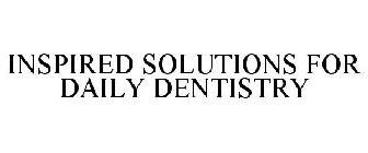 INSPIRED SOLUTIONS FOR DAILY DENTISTRY