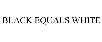 BLACK EQUALS WHITE
