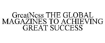 GREATNESS THE GLOBAL MAGAZINES TO ACHIEVING GREAT SUCCESS