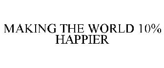 MAKING THE WORLD 10% HAPPIER