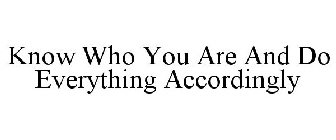 KNOW WHO YOU ARE AND DO EVERYTHING ACCORDINGLY