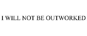 I WILL NOT BE OUTWORKED