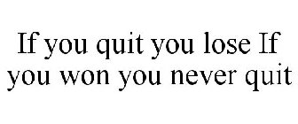 IF YOU QUIT YOU LOSE IF YOU WON YOU NEVER QUIT