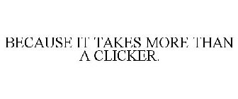 BECAUSE IT TAKES MORE THAN A CLICKER.