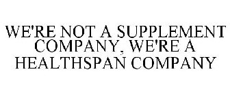 WE'RE NOT A SUPPLEMENT COMPANY, WE'RE A HEALTHSPAN COMPANY