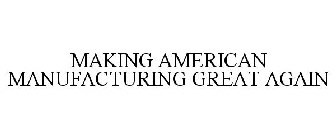 MAKING AMERICAN MANUFACTURING GREAT AGAIN