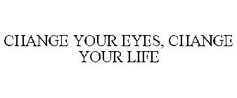 CHANGE YOUR EYES CHANGE YOUR LIFE