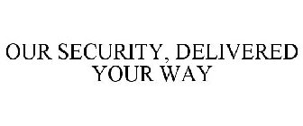 OUR SECURITY, DELIVERED YOUR WAY