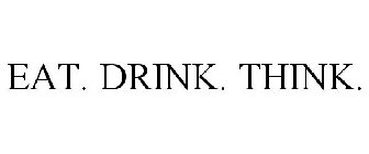 EAT. DRINK. THINK.