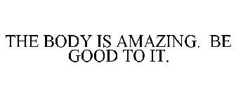 THE BODY IS AMAZING. BE GOOD TO IT.
