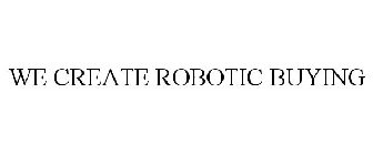 WE CREATE ROBOTIC BUYING