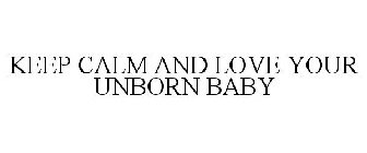 KEEP CALM AND LOVE YOUR UNBORN BABY