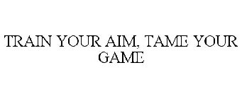 TRAIN YOUR AIM, TAME YOUR GAME