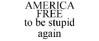 AMERICA FREE TO BE STUPID AGAIN