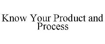 KNOW YOUR PRODUCT AND PROCESS