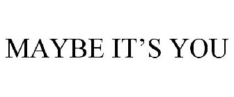 MAYBE IT'S YOU