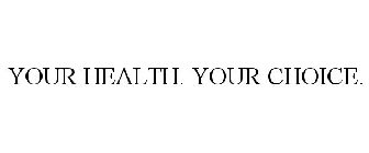 YOUR HEALTH. YOUR CHOICE.