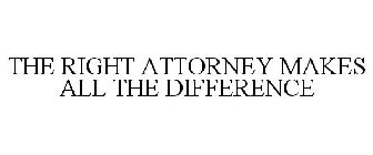 THE RIGHT ATTORNEY MAKES ALL THE DIFFERENCE