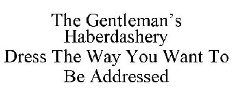 THE GENTLEMAN'S HABERDASHERY DRESS THE WAY YOU WANT TO BE ADDRESSED