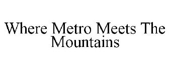 WHERE METRO MEETS THE MOUNTAINS