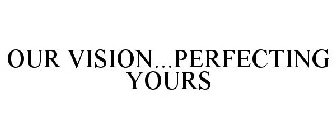OUR VISION...PERFECTING YOURS
