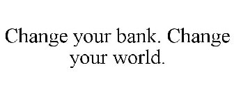 CHANGE YOUR BANK. CHANGE YOUR WORLD.