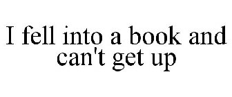 I FELL INTO A BOOK AND CAN'T GET UP