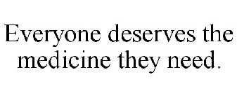 EVERYONE DESERVES THE MEDICINE THEY NEED.