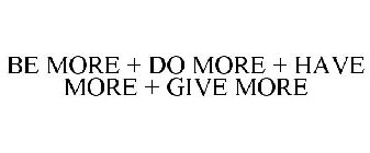 BE MORE + DO MORE + HAVE MORE + GIVE MORE