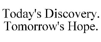 TODAY'S DISCOVERY. TOMORROW'S HOPE.