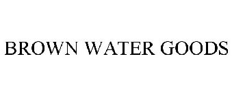 BROWN WATER GOODS