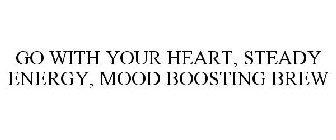 GO WITH YOUR HEART, STEADY ENERGY, MOOD BOOSTING BREW