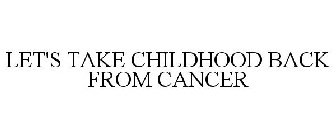 LET'S TAKE CHILDHOOD BACK FROM CANCER