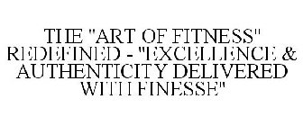 THE ''ART OF FITNESS'' REDEFINED - ''EXCELLENCE & AUTHENTICITY DELIVERED WITH FINESSE''