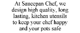 AT SAUCEPAN CHEF, WE DESIGN HIGH QUALITY, LONG LASTING, KITCHEN UTENSILS TO KEEP YOUR CHEF HAPPY AND YOUR POTS SAFE