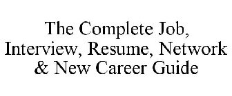 THE COMPLETE JOB, INTERVIEW, RESUME, NETWORK & NEW CAREER GUIDE