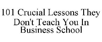 101 CRUCIAL LESSONS THEY DON'T TEACH YOU IN BUSINESS SCHOOL