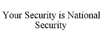 YOUR SECURITY IS NATIONAL SECURITY
