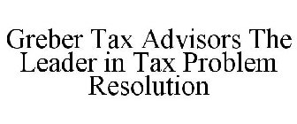 GREBER TAX ADVISORS THE LEADER IN TAX PROBLEM RESOLUTION
